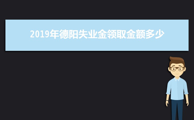 2024年德阳失业保险金怎么领取条件(发放时间多少钱每月)