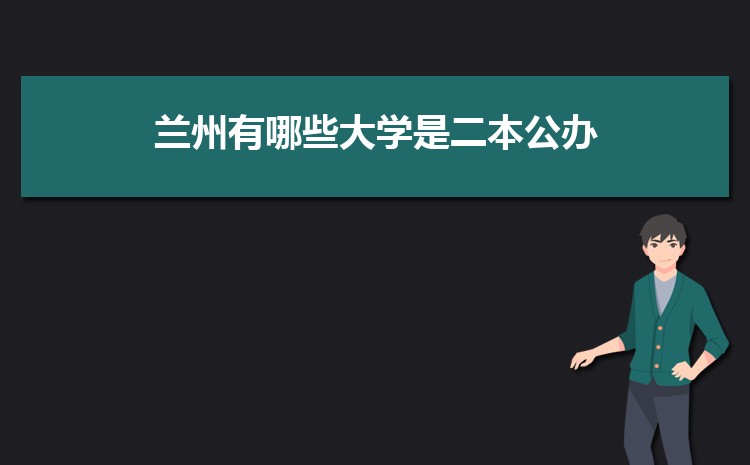 兰州有哪些大学是二本公办,2024年兰州所有二本大学名单排名