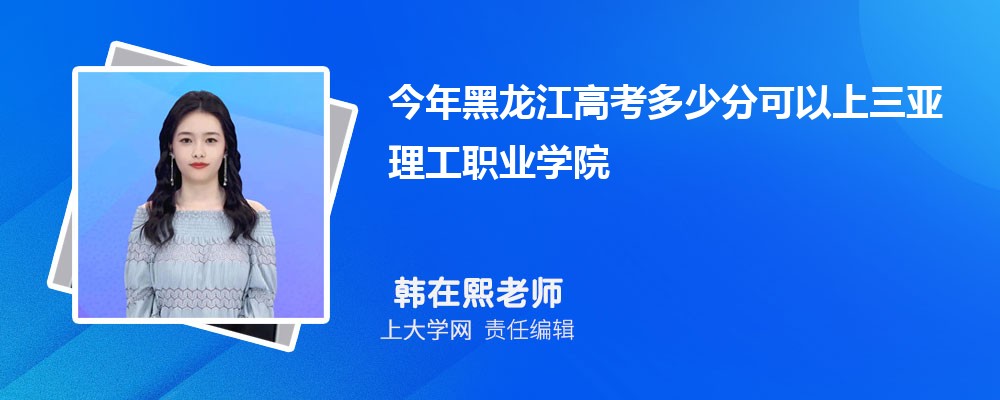 今年黑龙江高考多少分可以上三亚理工职业学院?(附-录取分数线)